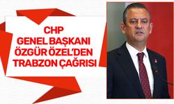 CHP GENEL BAŞKANI ÖZGÜR ÖZEL’DEN TRABZON ÇAĞRISI