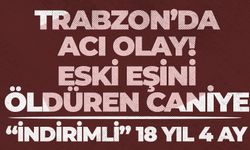 TRABZON’DA ACI OLAY! ESKİ EŞİNİ ÖLDÜREN CANİYE “İNDİRİMLİ” 18 YIL 4 AY