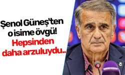 Şenol Güneş'ten o isime övgü! Hepsinden daha arzuluydu..