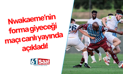 Nwakaeme'nin forma giyeceği maçı canlı yayında açıkladı