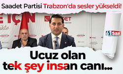 Saadet Partisi Trabzon'da sesler yükseldi! Ucuz olan tek şey insan canı