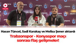 Hasan Tüncel Sadi Karakaş ve Melisa Şener Trabzonspor Konyaspor maçı sonrası gelişmeleri aktardı