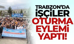 Trabzon'da işçiler oturma eylemi yaptı!