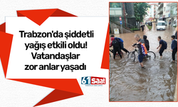 Trabzon'da şiddetli yağış etkili oldu! Vatandaşlar zor anlar yaşadı