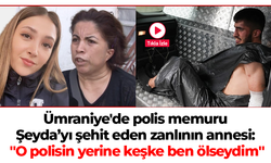 Ümraniye'de polis memuru Şeyda’yı şehit eden zanlının annesi: "O polisin yerine keşke ben ölseydim"