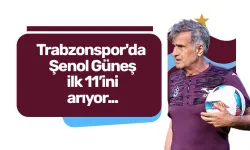 Trabzonspor'da Şenol Güneş ilk 11’ini arıyor...