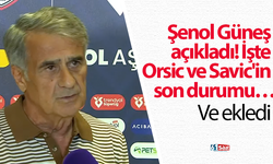 Şenol Güneş açıkladı! İşte Orsic ve Savic'in son durumu…