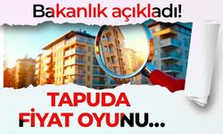 Bakanlık açıkladı! TAPUDA FİYAT OYUNU…