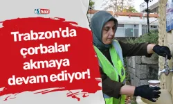 Trabzon'da çorbalar akmaya devam ediyor!