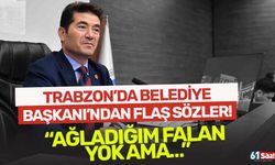 Trabzon’da Belediye Başkanından flaş sözler… "AĞLADIĞIM FALAN YOK AMA…"