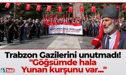 Trabzon Gazilerini unutmadı! "Göğsümde hala Yunan kurşunu var..."