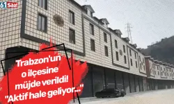 Trabzon'un o ilçesine müjde verildi! "Aktif hale geliyor..."