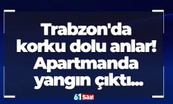 Trabzon'da korku dolu anlar! Apartmanda yangın çıktı...