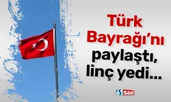 Türk Bayrağı'nı paylaştı, linç yedi...