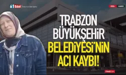 Trabzon Büyükşehir Belediyesi'nin acı kaybı!