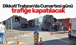 Dikkat! Trabzon'da Cumartesi günü trafiğe kapatılacak