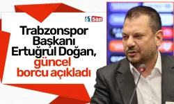 Trabzonspor Başkanı Ertuğrul Doğan, güncek borcu açıkladı