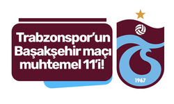 Trabzonspor’un Başakşehir maçı muhtemel 11’i!