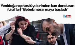 Yenidoğan çetesi üyelerinden kan donduran itiraflar! “Bebek morarmaya başladı”