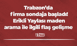 Trabzon’da firma sondaja başladı! Erikli Yaylası maden arama ile ilgili flaş gelişme