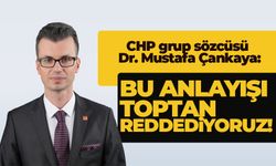 CHP'de Mustafa Çankaya, 'Bu anlayışı toptan reddediyoruz'