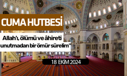 Cuma Hutbesi! "Allah'ı, ölümü ve âhireti unutmadan bir ömür sürelim"