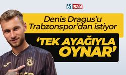 Denis Dragus'u Trabzonspor'dan istiyor 'Tek ayağıyla oynar'