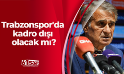 Trabzonspor'da kadro dışı olacak mı?