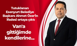 Tutuklanan Esenyurt Belediye Başkanı Ahmet Özer'in ifadesi ortaya çıktı