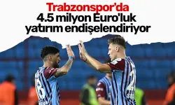 Trabzonspor'da 4.5 milyon Euro'luk yatırım endişelendiriyor