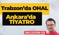 Trabzon’da OHAL, Ankara’da TİYATRO