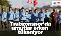 Trabzonspor'da umutlar erken tükeniyor