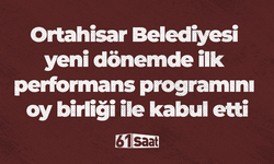 Ortahisar Belediyesi yeni dönemde ilk performans programını oy birliği ile kabul etti