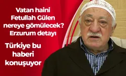 Vatan haini Fetullah Gülen nereye gömülecek? Erzurum detayı