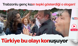 Trabzonlu genç kızın tepki gösterdiği o slogan!