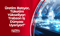 Üretim Batıyor, Tüketim Yükseliyor: Trabzon İş Dünyası Uyarıyor!"