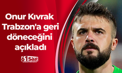 Onur Recep Kıvrak Trabzon'a geri döneceğini açıkladı