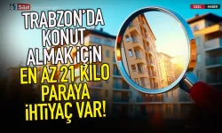 Trabzon'da konut almak için 21 kilo paraya ihtiyaç var!