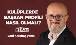 Sadi Karakaş yazdı! Kulüplerde başkan profili nasıl olmalı?