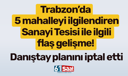 Trabzon’da 5 mahalleyi ilgilendiren Sanayi Tesisi ile ilgili flaş gelişme! Danıştay planını iptal etti