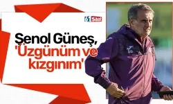 Şenol Güneş, 'Üzgünüm ve kızgınım'