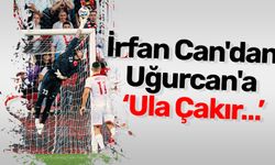 İrfan Can'dan Uğurcan'a ‘Ula Çakır…’