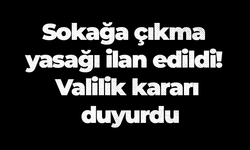 Sokağa çıkma yasağı ilan edildi! Valilik kararı duyurdu