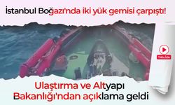 İstanbul Boğazı'nda iki yük gemisi çarpıştı! Ulaştırma ve Altyapı Bakanlığı'ndan açıklama geldi