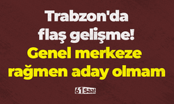 Trabzon'da flaş gelişme! Genel merkeze rağmen aday olmam