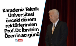 Karadeniz Teknik Üniversitesi önceki dönem rektörlerinden Prof. Dr. İbrahim Özen’in acı günü