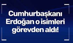 Cumhurbaşkanı Erdoğan o isimleri görevden aldı