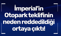 İmperial'in Otopark teklifinin neden reddedildiği ortaya çıktı! Teklifi yanlış kurum yapmış...