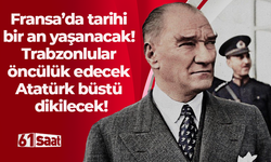 Fransa’da tarihi bir an yaşanacak! Trabzonlular öncülük edecek Atatürk büstü dikilecek!