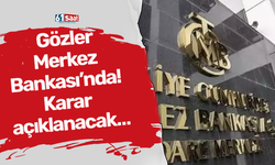 Gözler Merkez Bankası’nda! Karar açıklanacak…